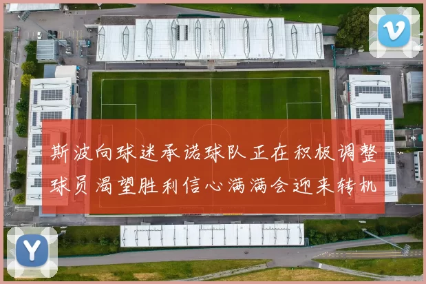 斯波向球迷承诺球队正在积极调整球员渴望胜利信心满满会迎来转机