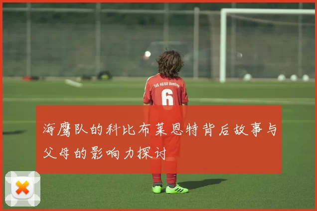 海鹰队的科比布莱恩特背后故事与父母的影响力探讨