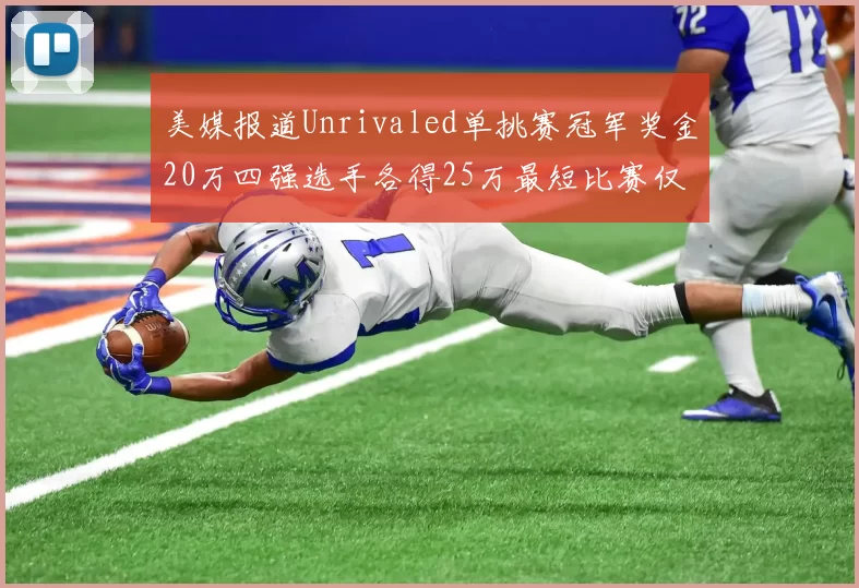 美媒报道Unrivaled单挑赛冠军奖金20万四强选手各得25万最短比赛仅15分钟结束