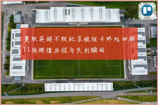 曼联英超不败纪录被纽卡终结回顾11场辉煌历程与失利瞬间
