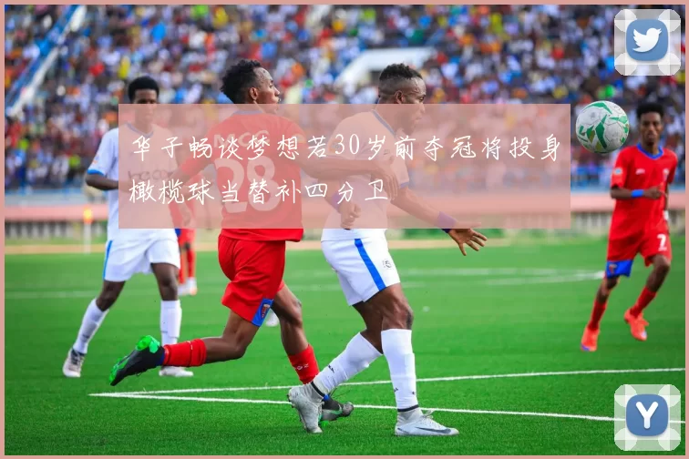 华子畅谈梦想若30岁前夺冠将投身橄榄球当替补四分卫