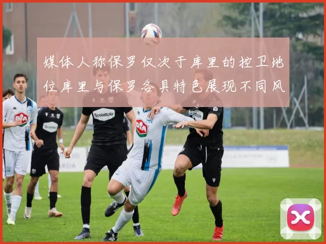 媒体人称保罗仅次于库里的控卫地位库里与保罗各具特色展现不同风格