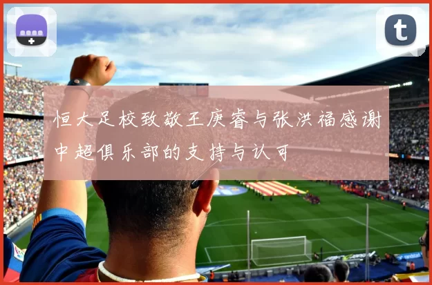 恒大足校致敬王庚睿与张洪福感谢中超俱乐部的支持与认可
