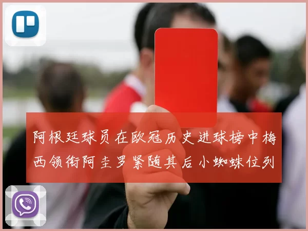 阿根廷球员在欧冠历史进球榜中梅西领衔阿圭罗紧随其后小蜘蛛位列第七