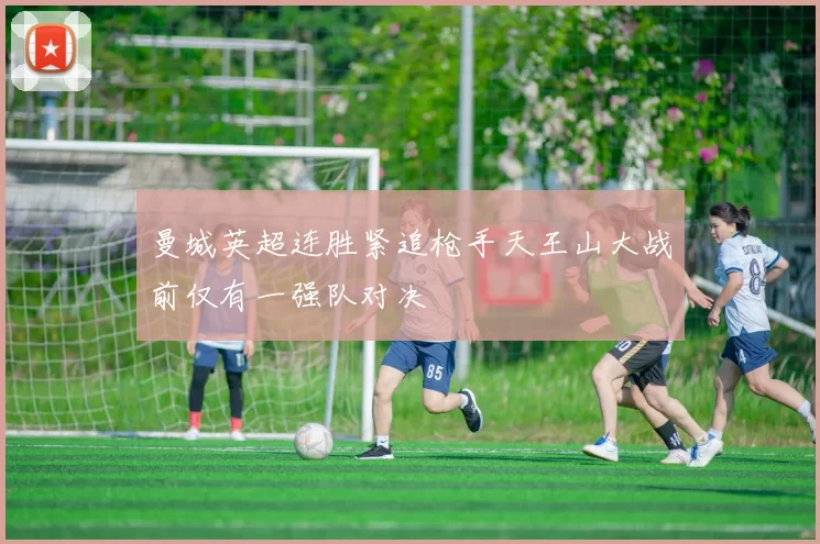 曼城英超连胜紧追枪手天王山大战前仅有一强队对决