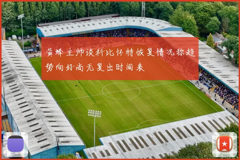 黄蜂主帅谈科比怀特恢复情况称趋势向好尚无复出时间表