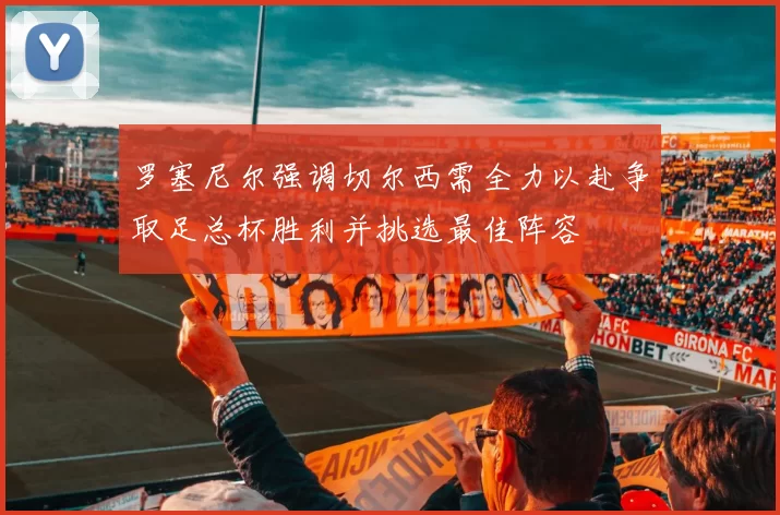 罗塞尼尔强调切尔西需全力以赴争取足总杯胜利并挑选最佳阵容