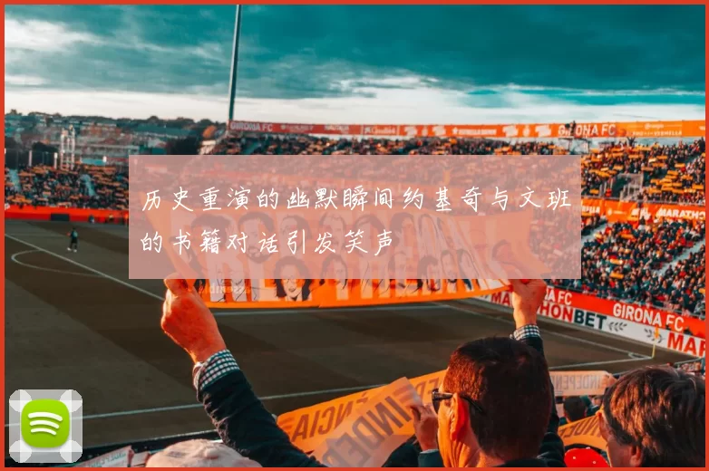 历史重演的幽默瞬间约基奇与文班的书籍对话引发笑声
