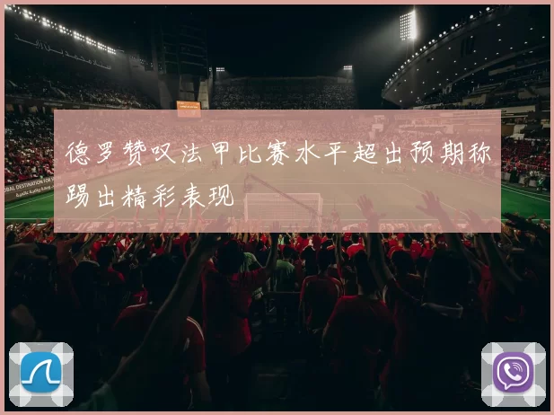 德罗赞叹法甲比赛水平超出预期称踢出精彩表现